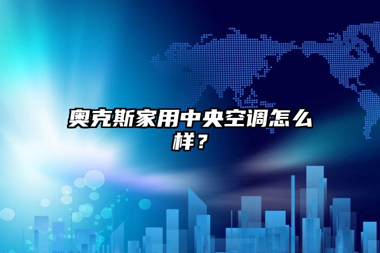 奥克斯家用中央空调怎么样？